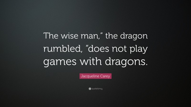 Jacqueline Carey Quote: “The wise man,” the dragon rumbled, “does not play games with dragons.”