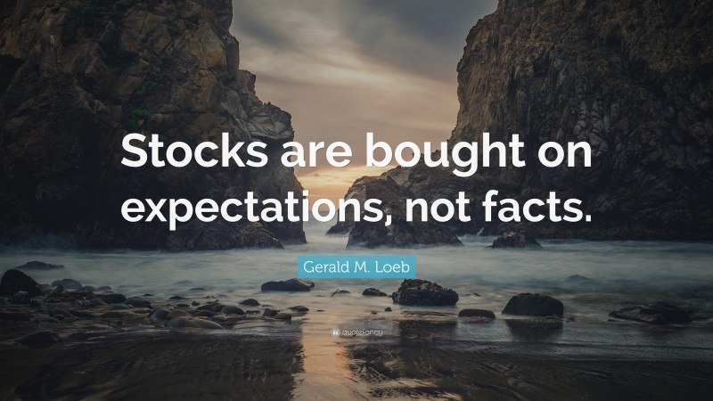 Gerald M. Loeb Quote: “Stocks are bought on expectations, not facts.”