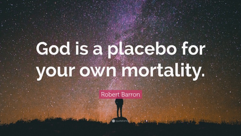 Robert Barron Quote: “God is a placebo for your own mortality.”