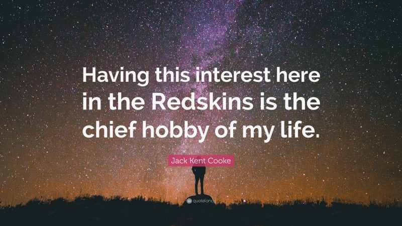 Jack Kent Cooke Quote: “Having this interest here in the Redskins is the chief hobby of my life.”