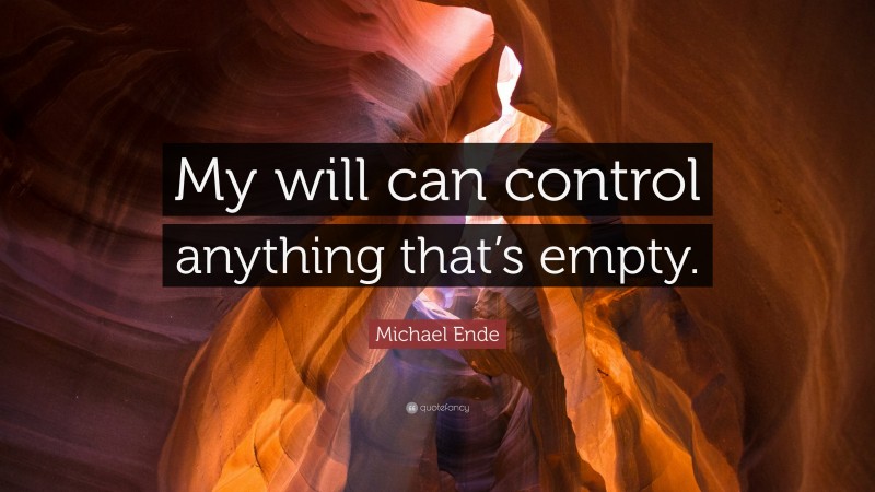 Michael Ende Quote: “My will can control anything that’s empty.”