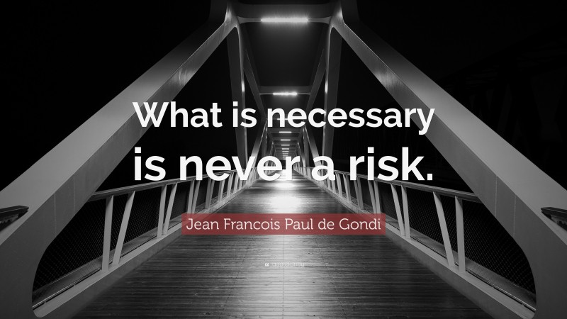 Jean Francois Paul de Gondi Quote: “What is necessary is never a risk.”