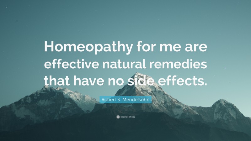 Robert S. Mendelsohn Quote: “Homeopathy for me are effective natural remedies that have no side effects.”