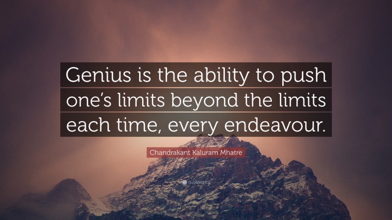 Chandrakant Kaluram Mhatre Quote: “Genius is the ability to push one’s limits beyond the limits each time, every endeavour.”