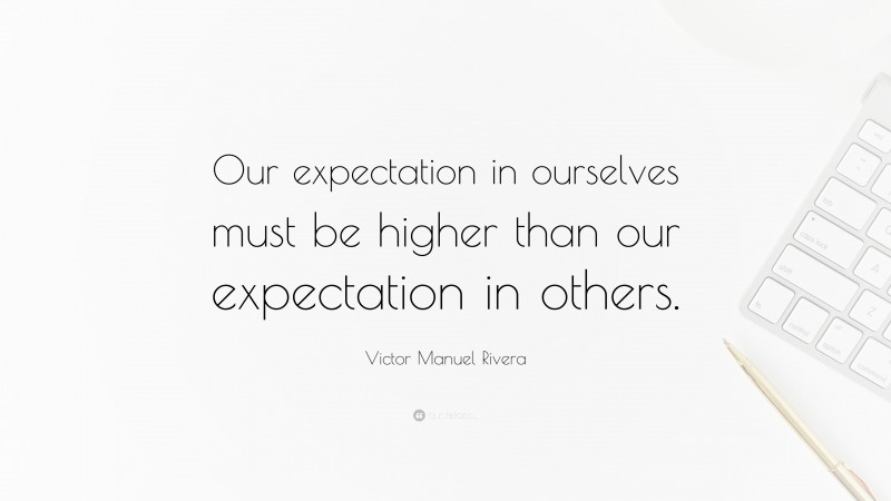Victor Manuel Rivera Quote: “Our expectation in ourselves must be higher than our expectation in others.”