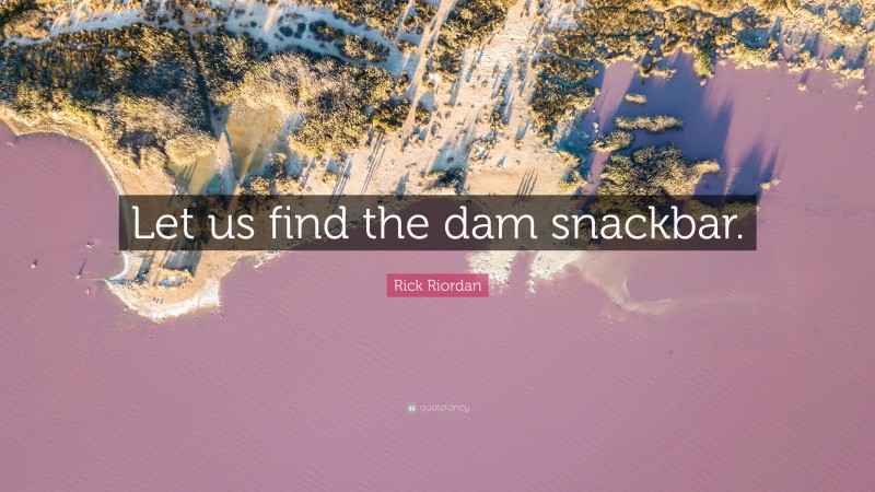 Rick Riordan Quote: “Let us find the dam snackbar.”