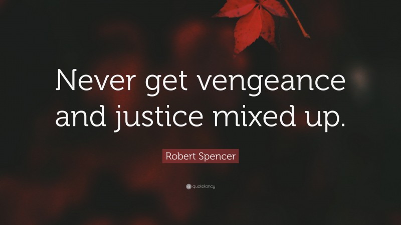 Robert Spencer Quote: “Never get vengeance and justice mixed up.”