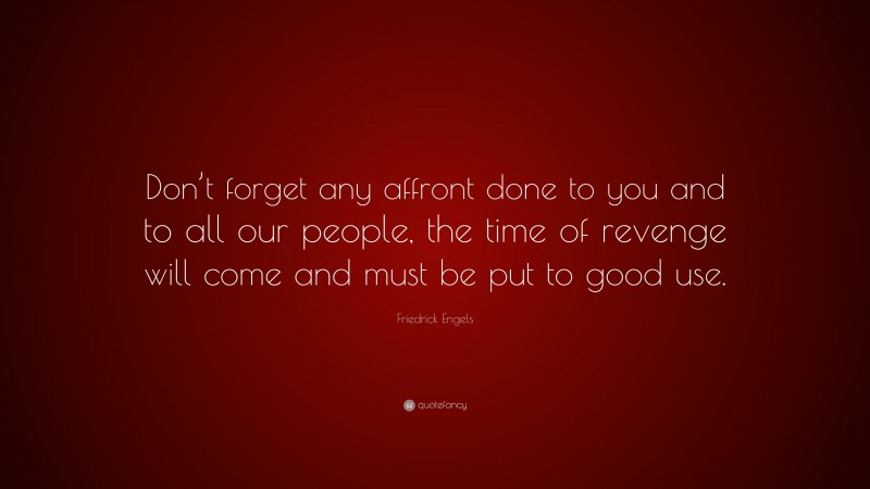 Friedrick Engels Quote: “Don’t forget any affront done to you and to all our people, the time of revenge will come and must be put to good use.”