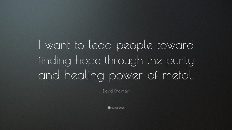 David Draiman Quote: “I want to lead people toward finding hope through the purity and healing power of metal.”