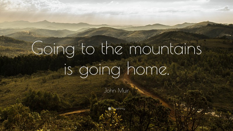 John Muir Quote: “Going to the mountains is going home.”
