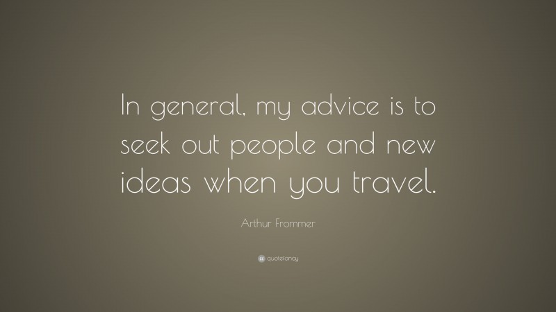 Arthur Frommer Quote: “In general, my advice is to seek out people and new ideas when you travel.”