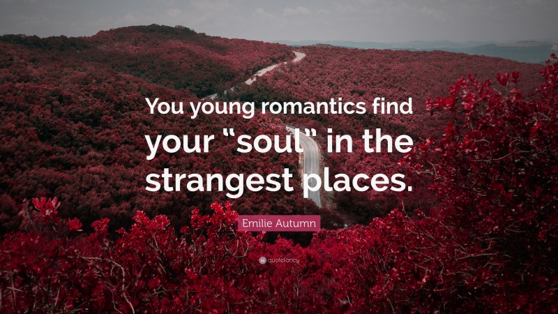 Emilie Autumn Quote: “You young romantics find your “soul” in the strangest places.”