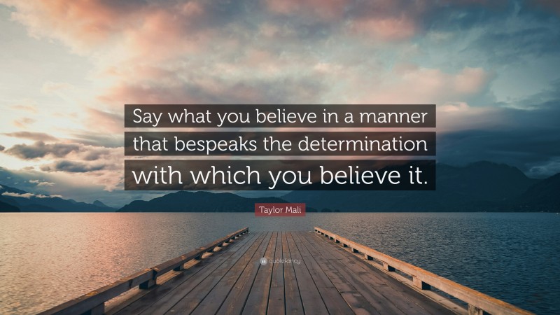 Taylor Mali Quote: “Say what you believe in a manner that bespeaks the determination with which you believe it.”