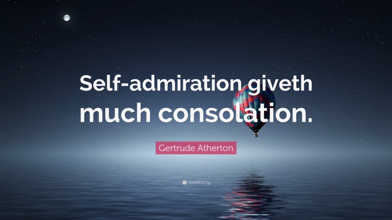 Gertrude Atherton Quote: “Self-admiration giveth much consolation.”