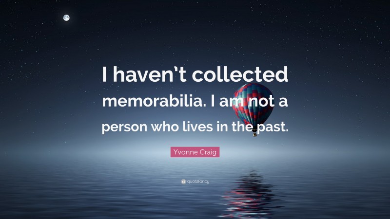 Yvonne Craig Quote: “I haven’t collected memorabilia. I am not a person who lives in the past.”