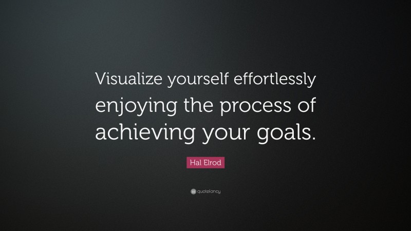 Hal Elrod Quote: “Visualize yourself effortlessly enjoying the process of achieving your goals.”