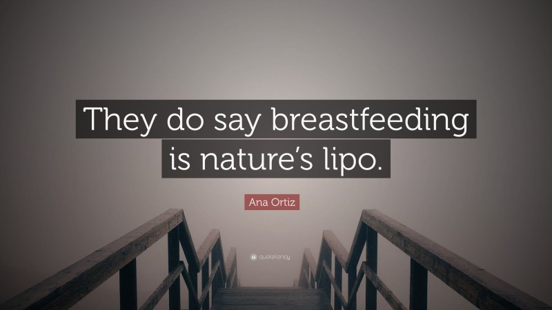 Ana Ortiz Quote: “They do say breastfeeding is nature’s lipo.”