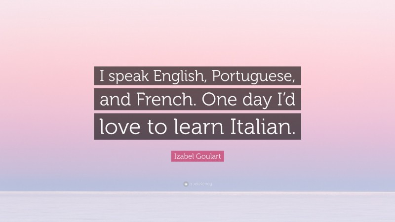 Izabel Goulart Quote: “I speak English, Portuguese, and French. One day I’d love to learn Italian.”