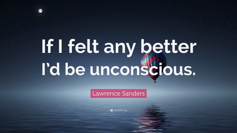 Lawrence Sanders Quote: “If I felt any better I’d be unconscious.”
