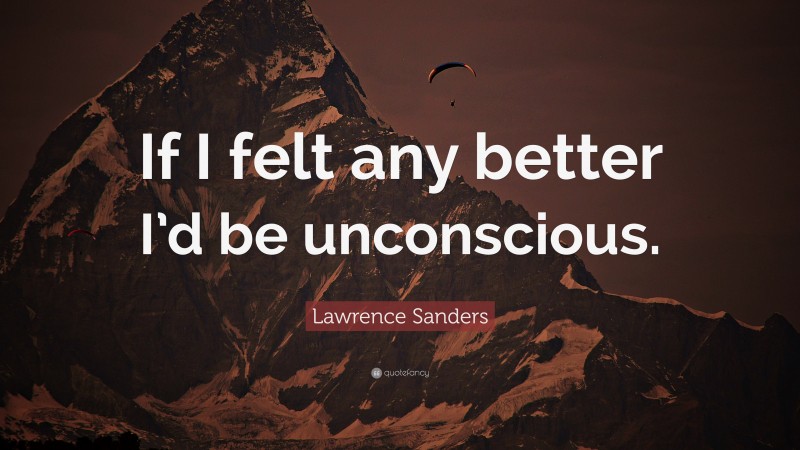 Lawrence Sanders Quote: “If I felt any better I’d be unconscious.”