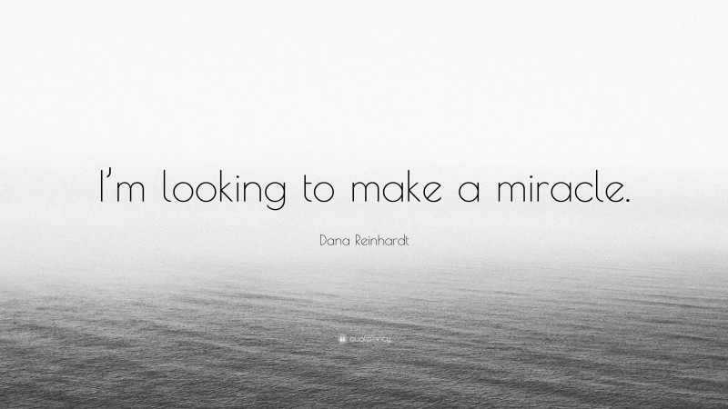 Dana Reinhardt Quote: “I’m looking to make a miracle.”