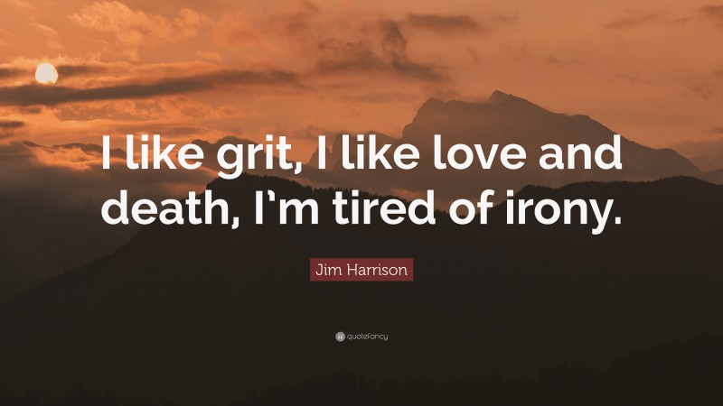 Jim Harrison Quote: “I like grit, I like love and death, I’m tired of irony.”