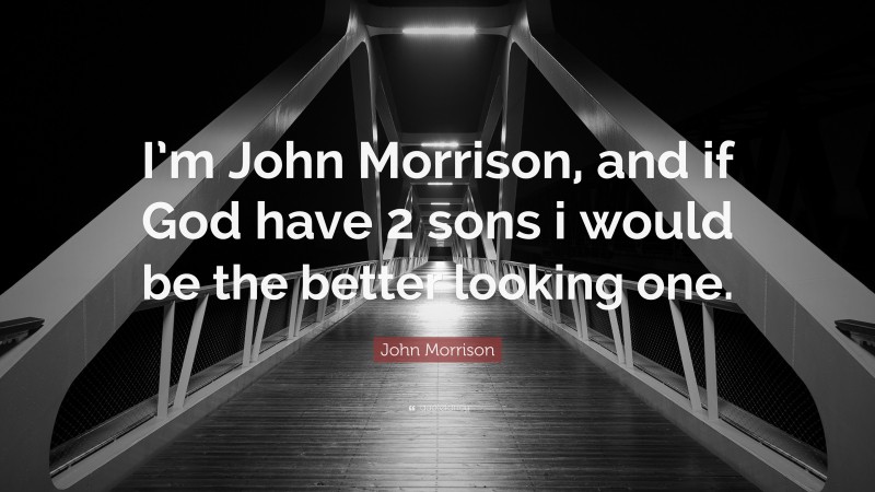 John Morrison Quote: “I’m John Morrison, and if God have 2 sons i would be the better looking one.”