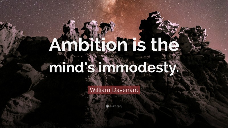 William Davenant Quote: “Ambition is the mind’s immodesty.”