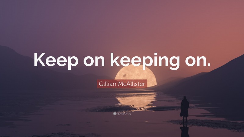 Gillian McAllister Quote: “Keep on keeping on.”