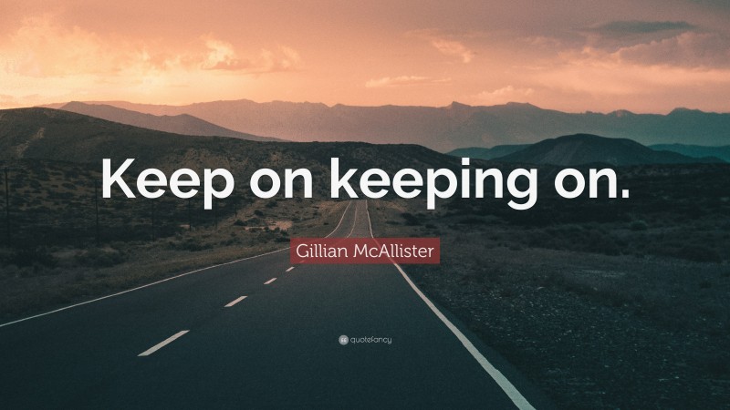 Gillian McAllister Quote: “Keep on keeping on.”
