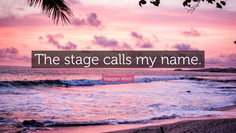 Keegan Allen Quote: “The stage calls my name.”