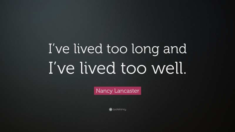 Nancy Lancaster Quote: “I’ve lived too long and I’ve lived too well.”