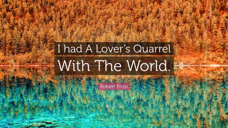Robert Frost Quote: “I had A Lover’s Quarrel With The World.”