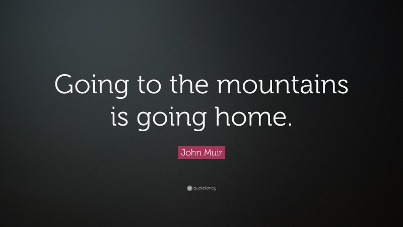 John Muir Quote: “Going to the mountains is going home.”