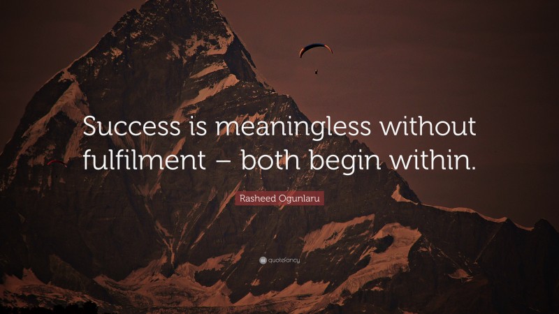 Rasheed Ogunlaru Quote: “Success is meaningless without fulfilment – both begin within.”