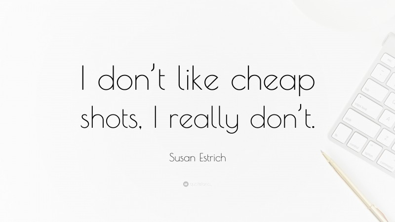 Susan Estrich Quote: “I don’t like cheap shots, I really don’t.”
