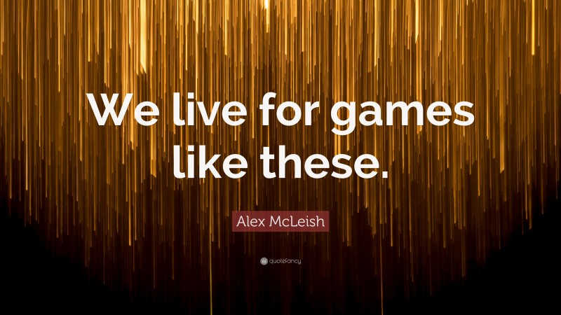 Alex McLeish Quote: “We live for games like these.”