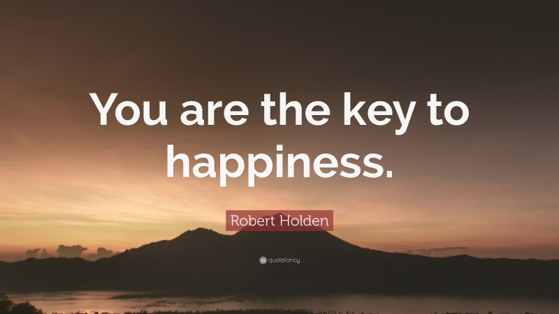 Robert Holden Quote: “You are the key to happiness.”