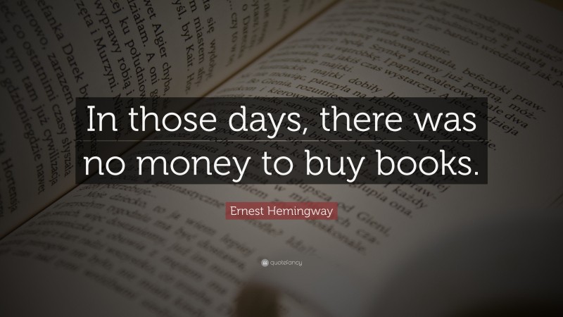 Ernest Hemingway Quote: “In those days, there was no money to buy books.”