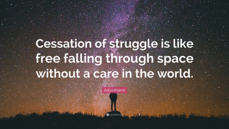 Adyashanti Quote: “Cessation of struggle is like free falling through space without a care in the world.”
