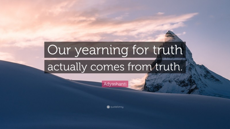 Adyashanti Quote: “Our yearning for truth actually comes from truth.”