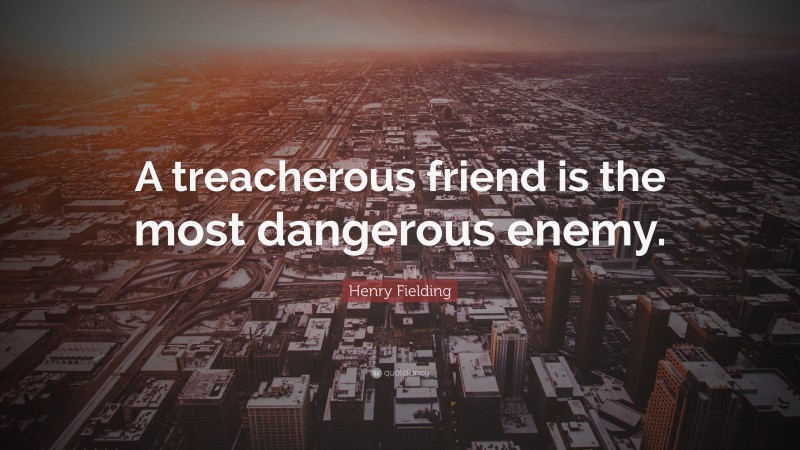 Henry Fielding Quote: “A treacherous friend is the most dangerous enemy.”