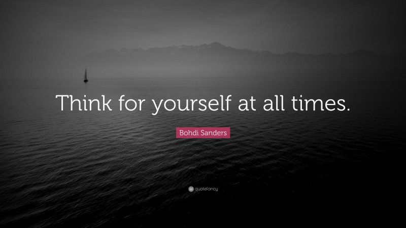 Bohdi Sanders Quote: “Think for yourself at all times.”