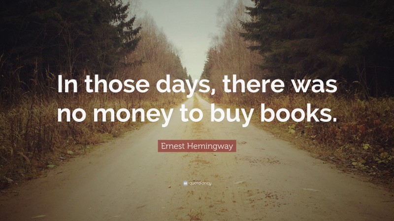 Ernest Hemingway Quote: “In those days, there was no money to buy books.”