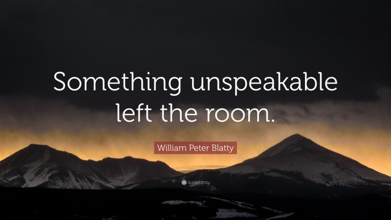 William Peter Blatty Quote: “Something unspeakable left the room.”