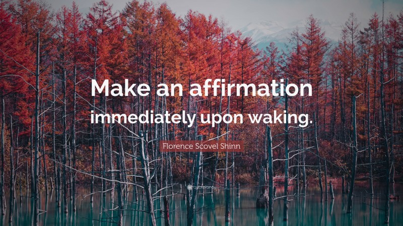 Florence Scovel Shinn Quote: “Make an affirmation immediately upon waking.”
