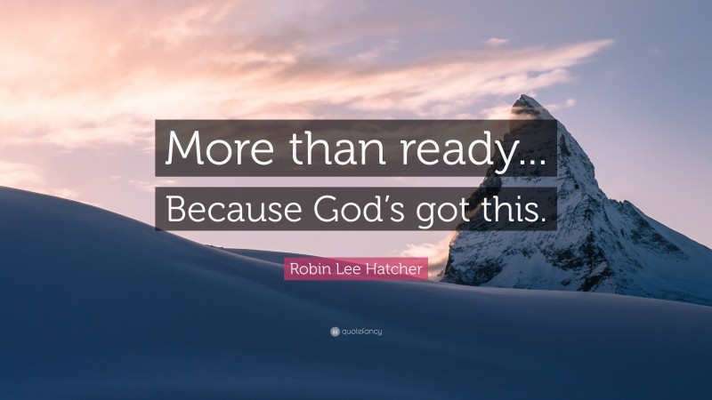 Robin Lee Hatcher Quote: “More than ready... Because God’s got this.”