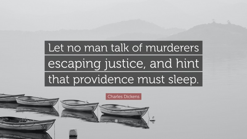 Charles Dickens Quote: “Let no man talk of murderers escaping justice, and hint that providence must sleep.”