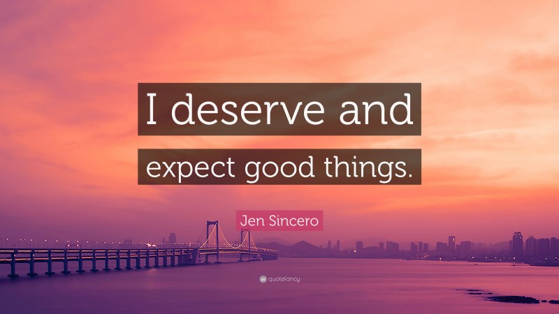 Jen Sincero Quote: “I deserve and expect good things.”