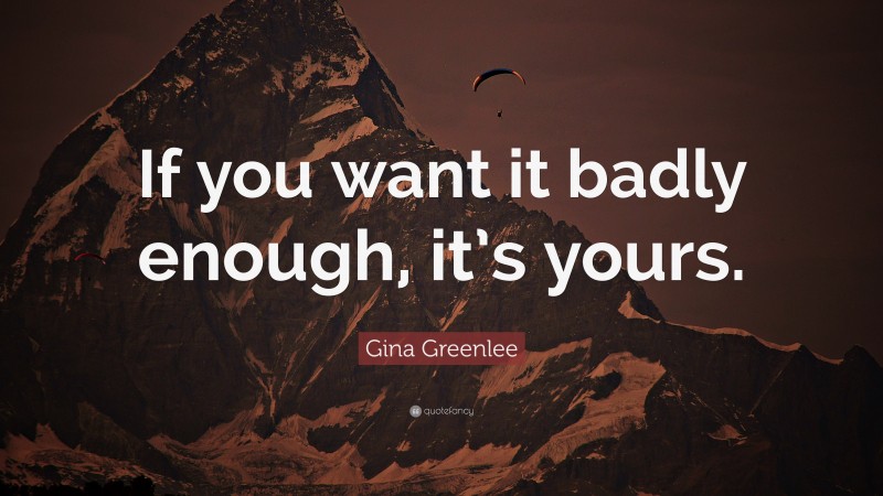 Gina Greenlee Quote: “If you want it badly enough, it’s yours.”